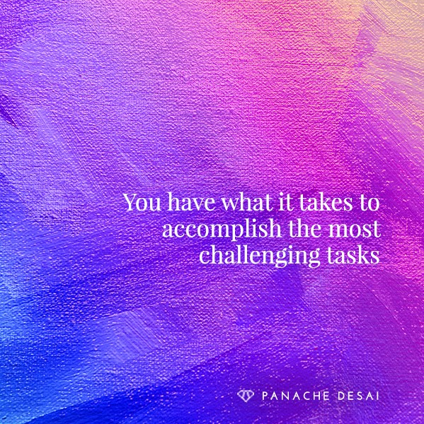 You have what it takes to accomplish the most challenging tasks - Panache Desai 