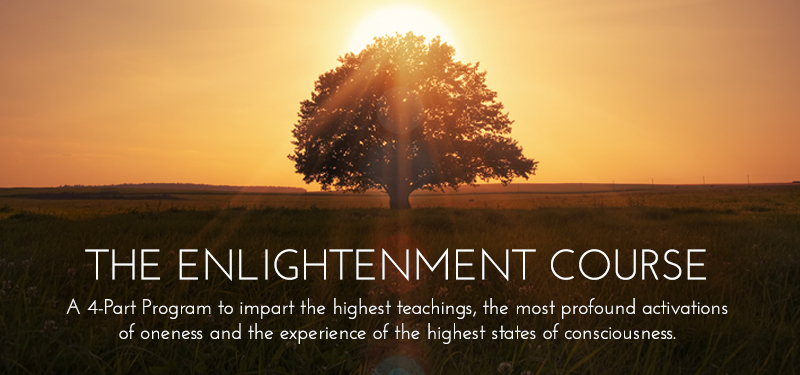 The Enlightenment Course - A 4-part program to impart the highest teachings, the most profound activations of oneness and the experience of the highest states of consciousness