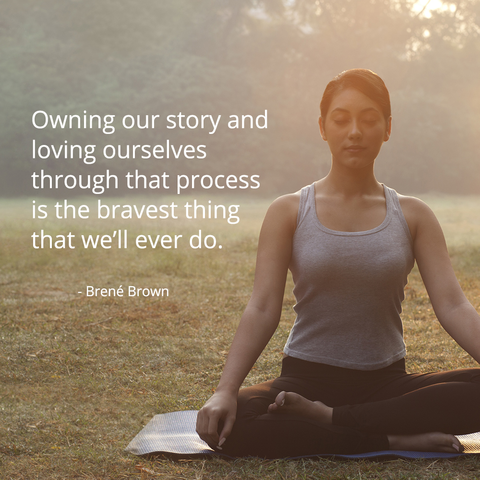 Owning our story and loving ourselves through that process is the bravest thing we'll ever do.
